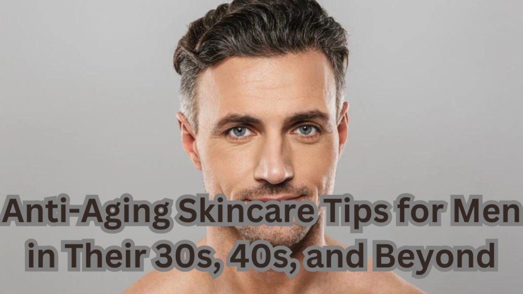 Anti-Aging Skincare Tips for Men