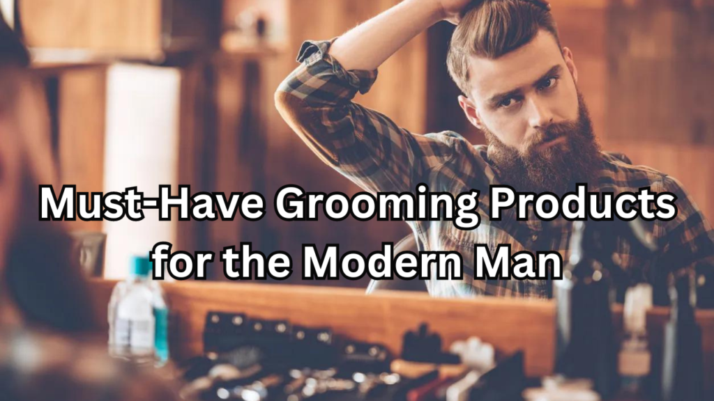 Grooming Products for the Modern Man