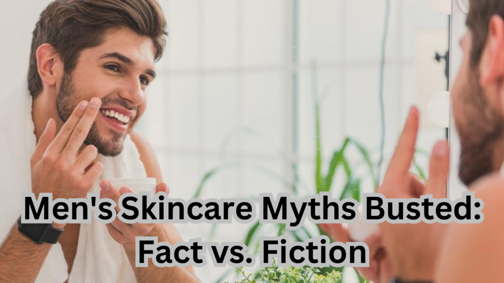 Men's Skincare Myths Busted