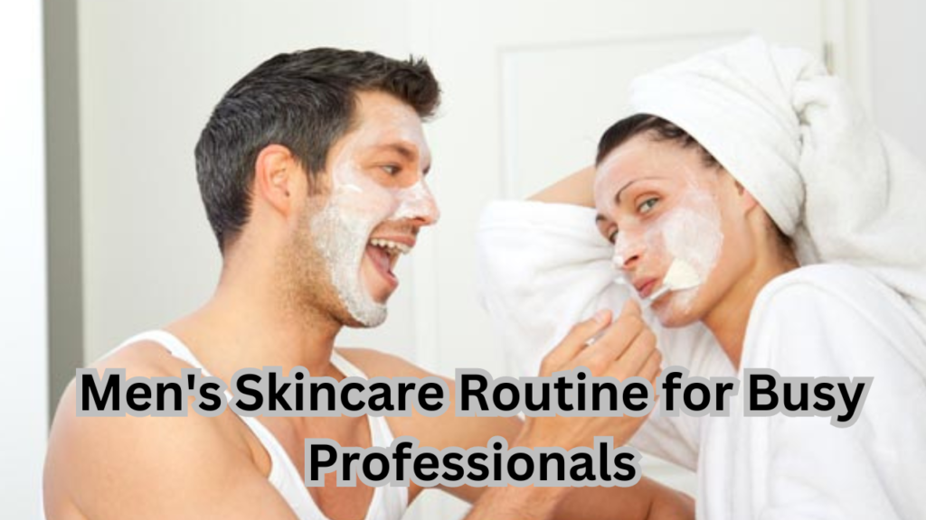 Skincare Routine for Busy Professionals