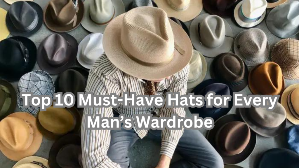 Top 10 Must-Have Hats