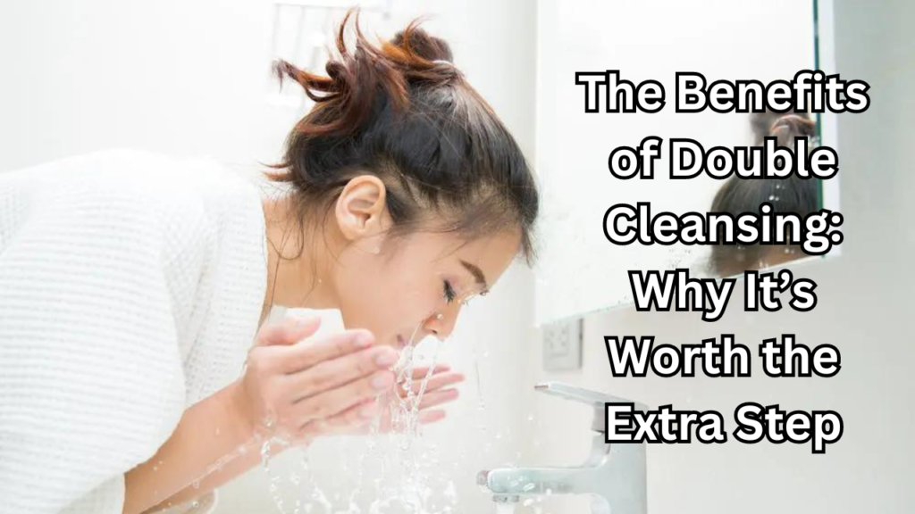 Benefits of Double Cleansing