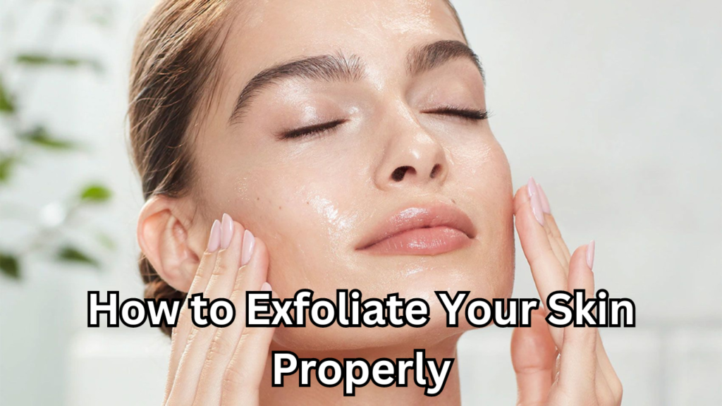 Exfoliate your skin properly