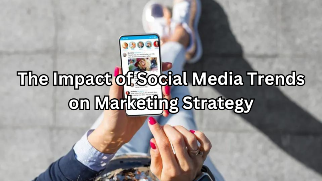 Impact of Social Media Trends on Marketing Strategy